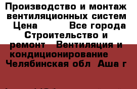 Производство и монтаж вентиляционных систем › Цена ­ 100 - Все города Строительство и ремонт » Вентиляция и кондиционирование   . Челябинская обл.,Аша г.